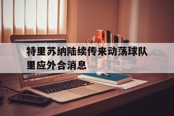 特里苏纳陆续传来动荡球队里应外合消息的简单介绍